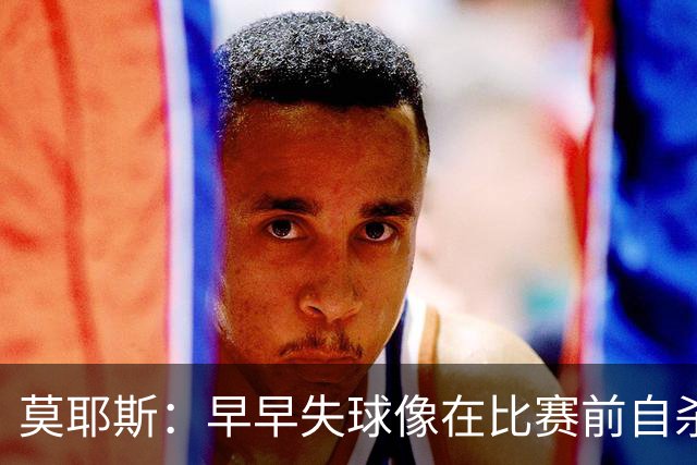 莫耶斯：早早失球像在比赛前自杀，尽力了就是胜利！